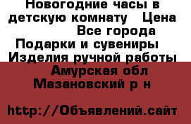 Новогодние часы в детскую комнату › Цена ­ 3 000 - Все города Подарки и сувениры » Изделия ручной работы   . Амурская обл.,Мазановский р-н